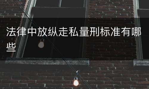 法律中放纵走私量刑标准有哪些