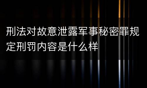 刑法对故意泄露军事秘密罪规定刑罚内容是什么样