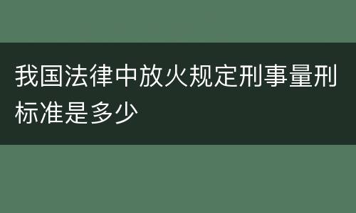 我国法律中放火规定刑事量刑标准是多少
