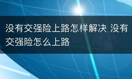 没有交强险上路怎样解决 没有交强险怎么上路
