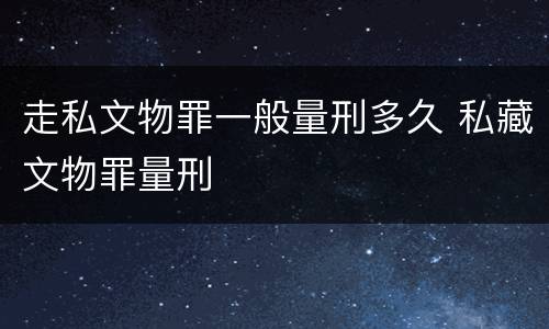 走私文物罪一般量刑多久 私藏文物罪量刑