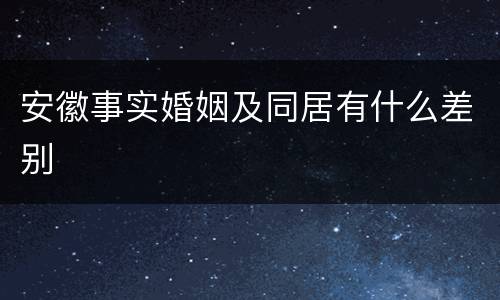 安徽事实婚姻及同居有什么差别