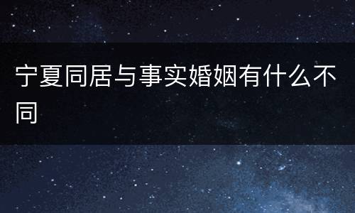 宁夏同居与事实婚姻有什么不同