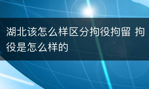 湖北该怎么样区分拘役拘留 拘役是怎么样的