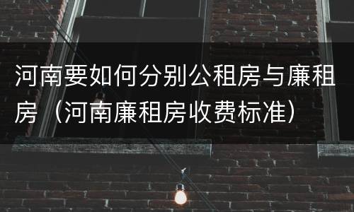 河南要如何分别公租房与廉租房（河南廉租房收费标准）