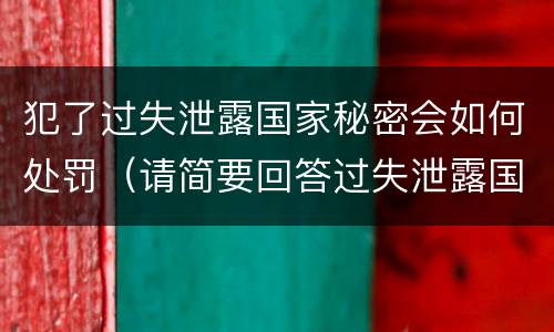 犯了过失泄露国家秘密会如何处罚（请简要回答过失泄露国家秘密罪案件立案标准）