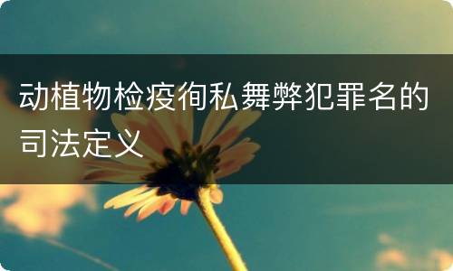 动植物检疫徇私舞弊犯罪名的司法定义