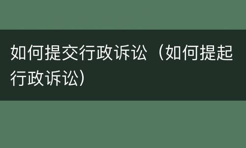 如何提交行政诉讼（如何提起行政诉讼）