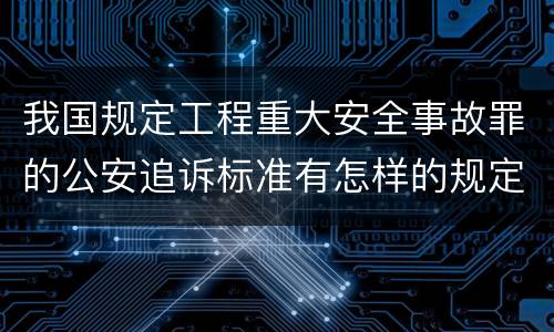 我国规定工程重大安全事故罪的公安追诉标准有怎样的规定