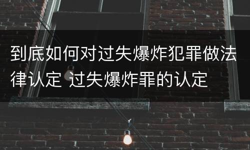 到底如何对过失爆炸犯罪做法律认定 过失爆炸罪的认定