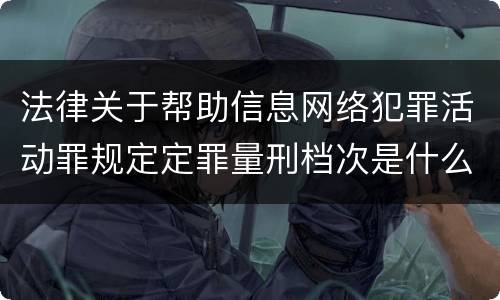 法律关于帮助信息网络犯罪活动罪规定定罪量刑档次是什么