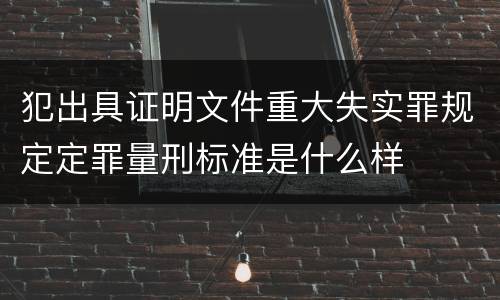 犯出具证明文件重大失实罪规定定罪量刑标准是什么样