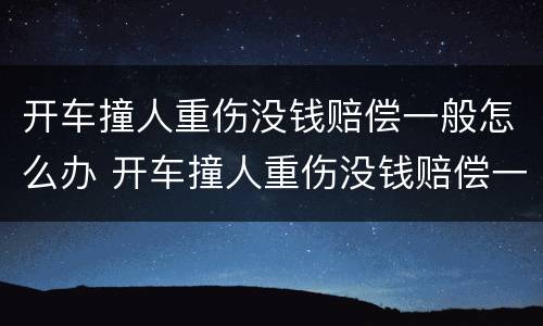开车撞人重伤没钱赔偿一般怎么办 开车撞人重伤没钱赔偿一般怎么办呢