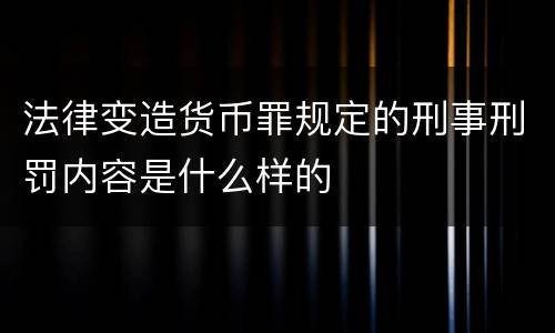 法律变造货币罪规定的刑事刑罚内容是什么样的