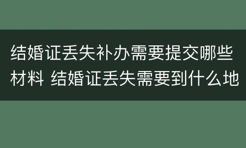 结婚证丢失补办需要提交哪些材料 结婚证丢失需要到什么地方补发