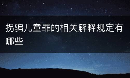 拐骗儿童罪的相关解释规定有哪些