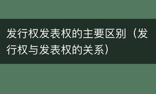 发行权发表权的主要区别（发行权与发表权的关系）
