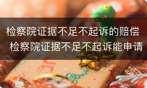 检察院证据不足不起诉的赔偿 检察院证据不足不起诉能申请国家赔偿吗