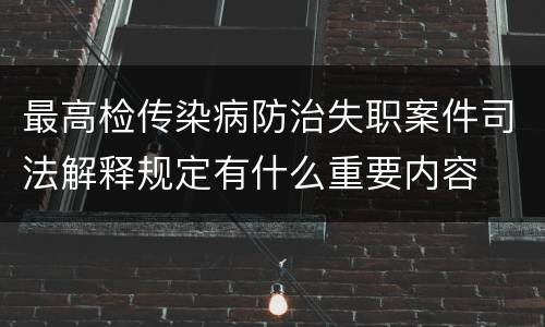 最高检传染病防治失职案件司法解释规定有什么重要内容