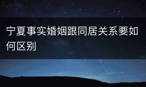 宁夏事实婚姻跟同居关系要如何区别