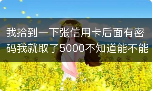 我拾到一下张信用卡后面有密码我就取了5000不知道能不能判
