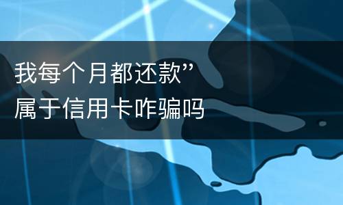 我每个月都还款''属于信用卡咋骗吗