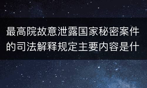 最高院故意泄露国家秘密案件的司法解释规定主要内容是什么