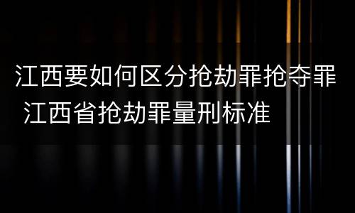 江西要如何区分抢劫罪抢夺罪 江西省抢劫罪量刑标准