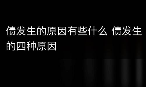 债发生的原因有些什么 债发生的四种原因