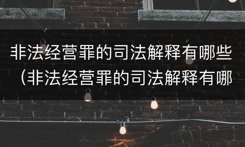 非法经营罪的司法解释有哪些（非法经营罪的司法解释有哪些规定）