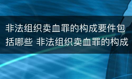 非法组织卖血罪的构成要件包括哪些 非法组织卖血罪的构成要件包括哪些