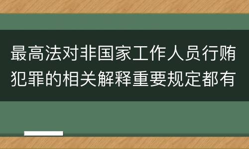 最高法对非国家工作人员行贿犯罪的相关解释重要规定都有哪些