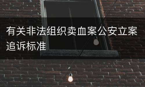 有关非法组织卖血案公安立案追诉标准