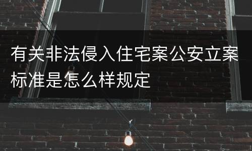有关非法侵入住宅案公安立案标准是怎么样规定