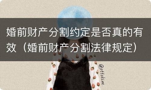 婚前财产分割约定是否真的有效（婚前财产分割法律规定）