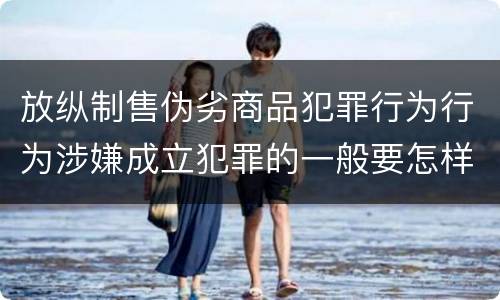放纵制售伪劣商品犯罪行为行为涉嫌成立犯罪的一般要怎样判罚
