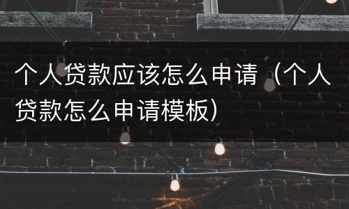 个人贷款应该怎么申请（个人贷款怎么申请模板）
