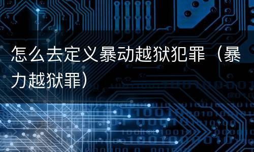 怎么去定义暴动越狱犯罪（暴力越狱罪）