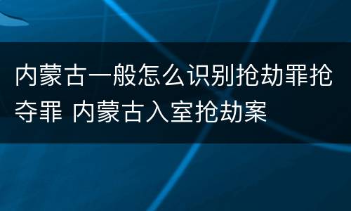 内蒙古一般怎么识别抢劫罪抢夺罪 内蒙古入室抢劫案