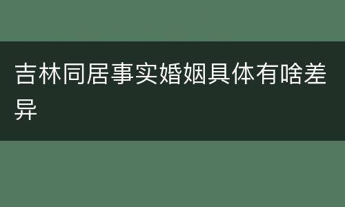 吉林同居事实婚姻具体有啥差异