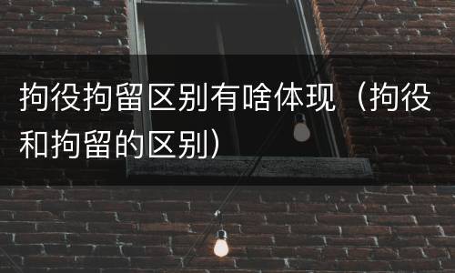 拘役拘留区别有啥体现（拘役和拘留的区别）