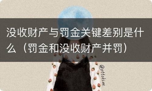 没收财产与罚金关键差别是什么（罚金和没收财产并罚）