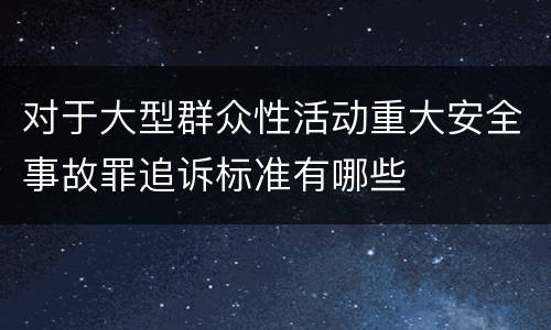 对于大型群众性活动重大安全事故罪追诉标准有哪些