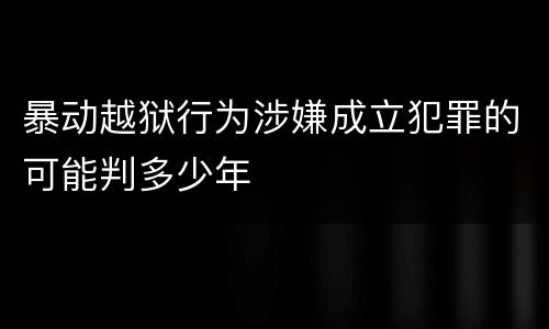 暴动越狱行为涉嫌成立犯罪的可能判多少年