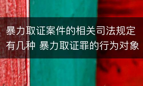 暴力取证案件的相关司法规定有几种 暴力取证罪的行为对象是