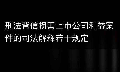 刑法背信损害上市公司利益案件的司法解释若干规定