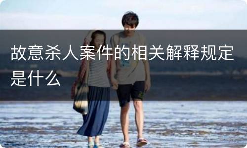 故意杀人案件的相关解释规定是什么