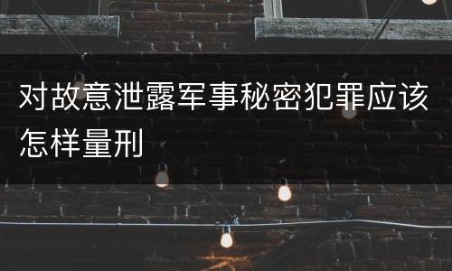 对故意泄露军事秘密犯罪应该怎样量刑