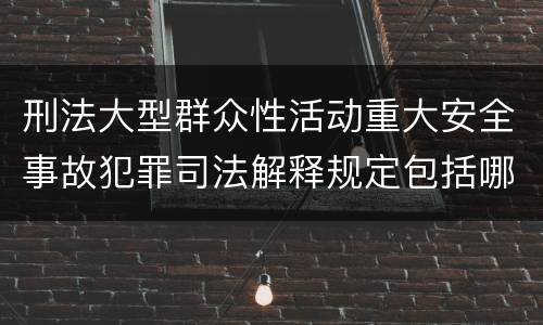 刑法大型群众性活动重大安全事故犯罪司法解释规定包括哪些内容