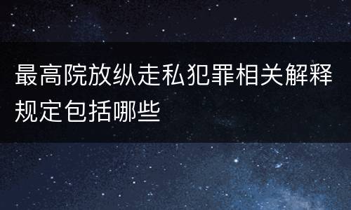 最高院放纵走私犯罪相关解释规定包括哪些